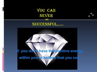 You can
            neVeR
                Be

        successFuL…..




If you don’t have the positive energy
 within you to believe that you can.
 
