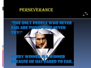 PeRseVeRance

“The only people who never
fail are those who never
try!”




Every winner is a winner
because he has dared to fail.
 