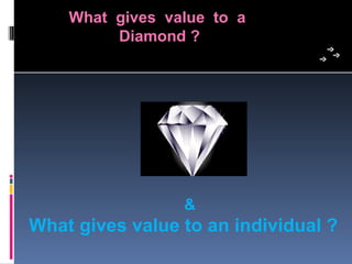 What gives value to a
         Diamond ?




                 &
What gives value to an individual ?
 