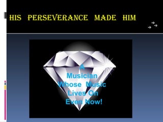his PeRseVeRance maDe him




              A
          Musician
         Whose Music
           Lives On
          Even Now!
 