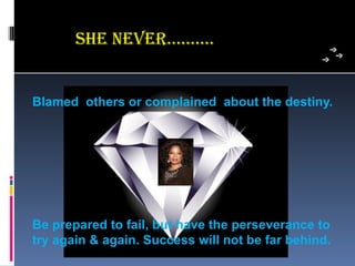 she neVeR……….


Blamed others or complained about the destiny.




Be prepared to fail, but have the perseverance to
try again & again. Success will not be far behind.
 