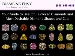 www.diamondenvy.com
Your Guide to Beautiful Colored Diamonds and
Most Desirable Diamond Shapes and Cuts
(888) 983-9588
 
