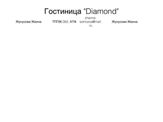 "Гостиница Diamond"
Жунусова Жанна -302,ТППЖ АТФ
zhanna-
solnceva@mail.
ru
Жунусова Жанна
 
