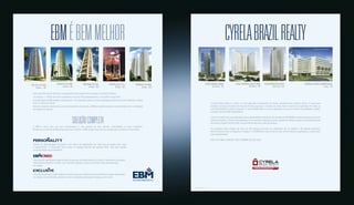 ebm é bem melhor 
VENTANA DEL SOL 
Goiânia - GO 
CHATEAU DU PARC 
Goiânia - GO 
RESERVA DU PARC 
Goiânia - GO 
SOL DE LA PLAZA 
Goiânia - GO 
ATON Business Style 
Goiânia - GO 
Com quase 30 anos de mercado, a Incorporadora está presente em 3 estados e no Distrito Federal. 
Já entregou 1,7 milhão de metros quadrados e mais de 150 empreendimentos. Um portfolio superlativo. 
As premiações da EBM também impressionam. A Incorporadora possui os mais prestigiados prêmios do setor imobiliário e figura 
entre as maiores do Brasil. 
Além dos números comprovados e do reconhecimento do mercado, a EBM se orgulha de possuir um certificado único: a satisfação 
de milhares de clientes. 
solução completa 
A EBM é muito mais que uma Incorporadora. É uma parceira de seus clientes, especializada no setor imobiliário. 
Através de sua Central de Relacionamento com o Cliente, a EBM oferece uma série de serviços para moradores e investidores. 
Serviço de personalização da planta e das linhas de acabamento em cada fase do projeto para salas 
e apartamentos. O Personality torna únicos os espaços flexíveis dos projetos EBM. Tudo para atender 
as necessidades dos proprietários. 
Uma linha de atendimento especializada no processo de financiamento de imóveis. Assessoria na quitação, 
financiamento bancário ou direto, que transmite segurança e busca as menores taxas para aquisição 
de imóveis. 
Uma rede de parceiros credenciados que oferece serviços complementares em diferentes etapas da aquisição 
de imóveis: ar-condicionado, armários, móveis, instalações, decoração, mudança, entre outros. 
cyrela brazil realty 
Perspectiva artística Perspectiva artística da fachada Perspectiva artística da fachada Perspectiva artística da fachada da fachada 
ESCRITÓRIOS PAULISTA 
São Paulo - SP 
NOVA AMÉRICA OFFICE PARK 
São Paulo - SP 
AMÉRICA CENTRO EMPRESARIALVitória - ES 
ESCRITÓRIOS EUROPA 
São Paulo - SP 
A Cyrela Brazil Realty é a maior e a mais admirada incorporadora de imóveis residenciais da América Latina*. É uma marca 
presente na vida do brasileiro há mais de 50 anos que leva o conceito de morar bem e investir com qualidade. Por todas as 
suas REALIZAÇÕES e história inovadora, a Cyrela CONSTRUIU um nome respeitado e tornou-se sinônimo de qualidade e solidez, 
somando mais de 8.000 colaboradores. 
A Cyrela vai além das suas atribuições como empreendedora imobiliária. Faz questão de VALORIZAR os bairros onde atua, promove 
melhorias urbanas, cuida do meio-ambiente, faz economia de materiais, pratica a gestão de resíduos e ajuda a comunidade através 
de diversos projetos sociais. Enfim, faz questão de valorizar a vida das pessoas. 
Os resultados desta relação são mais de 180 canteiros de obras em andamento em 16 estados e 66 cidades brasileiras, 
além de Buenos Aires na Argentina e Uruguai, e a ENTREGA de mais de 30 mil lares, 50 mil clientes conquistados e a ética como 
valor inquestionável. 
Esta é a Cyrela. Ontem, hoje e sempre ao seu lado. 
*Por valor de mercado. 
 