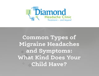 Headache Clinic
Treatment – and beyond
Diamond
Common Types of
Migraine Headaches
and Symptoms:
What Kind Does Your
Child Have?
 