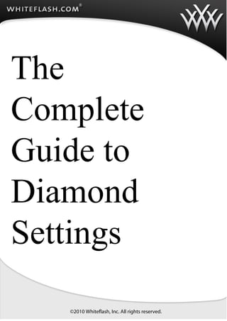 LLLLLLLLLLLLLLlllllLL                                               onds Diamonds
                                                               Diamonds Diamonds fdfdf
                                                               Diamonds Diamonds gggg
                                                               Diamonds Diamondsgggg
                                                               Diamonds Diamonds kjkj
                                                                   fgfgfgfgfgfgfgfgf




The
Complete
Guide to
Diamond
Settings

                 ©2010 Whiteflash, Inc. All rights reserved.
 