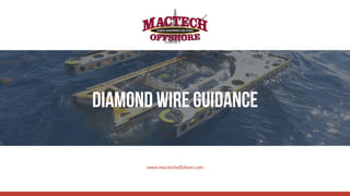 Diamond Wire Guidance
www.mactechoffshore.com
 