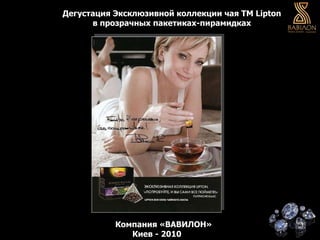 Дегустация Эксклюзивной коллекции чая ТМ  Lipton в прозрачных пакетиках-пирамидках   Компания «ВАВИЛОН» Киев - 2010 