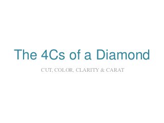 The 4Cs of a Diamond
CUT, COLOR, CLARITY & CARAT
 