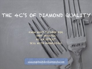 THE 4C’S OF DIAMOND QUALITY
KNOW WHAT TO LOOK FOR
SHOP SMARTER
BE AN EXPERT
SELL WITH KNOWLEDGE
www.top5cashfordiamonds.com
 
