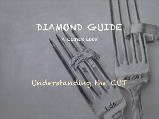 DIAMOND GUIDE
A CLOSER LOOK
Understanding the CUT
 
