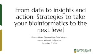 From data to insights and
action: Strategies to take
your bioinformatics to the
next level
Eleanor Howe, Diamond Age Data Science
Huseyin Mehmet, Zafgen, Inc.
December 7, 2018
 