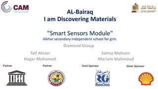 AL-Bairaq
I am Discovering Materials
"Smart Sensors Module"
Alkhor secondary independent school for girls
Diamond Group
Hagar Mohamed Mariam Mahmoud
Taif Alnasr Salma Mohsen
 