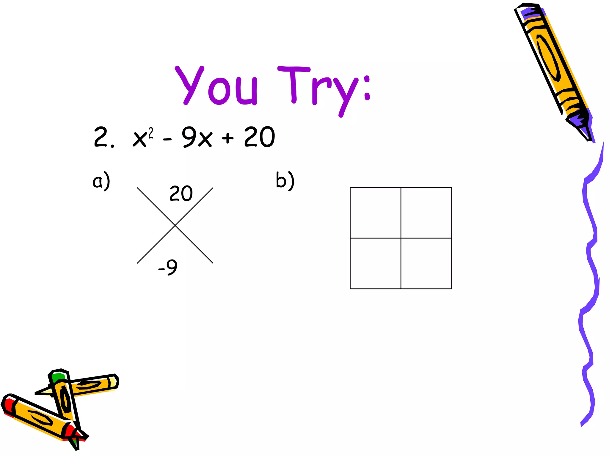 You Try:
2. x2
- 9x + 20
a) b)
20
-9
 