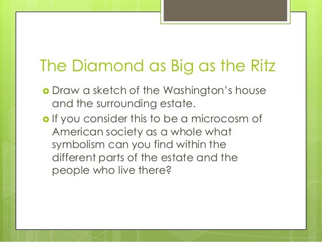 review of the diamond as big as the ritz essay F scott fitzgerald and his critique of the american dream in f scott fitzgerald’s earlier fiction, the short stories “dalyrimple goes wrong” and “the diamond as big as the ritz,” critique, among other things, the abuse of wealth throughout american history, and the effect that this flagrant abuse of wealth has had on the fabled . review of the diamond as big as the ritz essay F scott fitzgerald and his critique of the american dream in f scott fitzgerald’s earlier fiction, the short stories “dalyrimple goes wrong” and “the diamond as big as the ritz,” critique, among other things, the abuse of wealth throughout american history, and the effect that this flagrant abuse of wealth has had on the fabled .