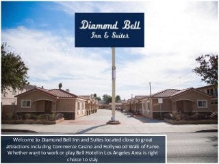 Welcome to Diamond Bell Inn and Suites located close to great
attractions including Commerce Casino and Hollywood Walk of Fame.
Whether want to work or play Bell Hotel in Los Angeles Area is right
choice to stay.
 