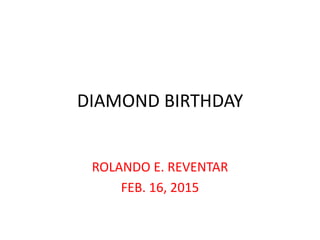DIAMOND BIRTHDAY
ROLANDO E. REVENTAR
FEB. 16, 2015
 