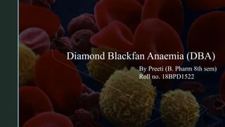 z
Diamond Blackfan Anaemia (DBA)
By Preeti (B. Pharm 8th sem)
Roll no. 18BPD1522
 
