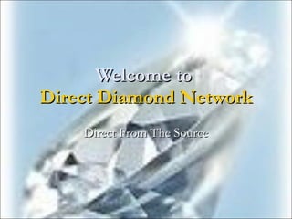 Welcome to  Direct Diamond Network Direct From The Source 