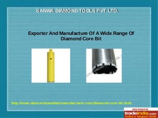 SANWA DIAMOND TOOLS PVT. LTD.SANWA DIAMOND TOOLS PVT. LTD.
http://www.diamondsawblademanufacturer.com/diamond-core-bit.html
Exporter And Manufacture Of A Wide Range Of
Diamond Core Bit
 