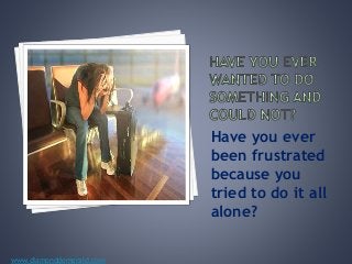 Have you ever 
been frustrated 
because you 
tried to do it all 
alone? 
www.diamonddemerald.com 
 