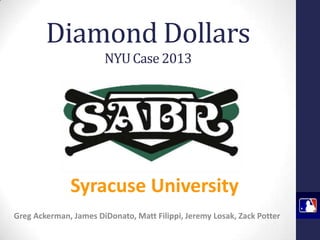Diamond Dollars
NYU Case 2013

Syracuse University
Greg Ackerman, James DiDonato, Matt Filippi, Jeremy Losak, Zack Potter

 