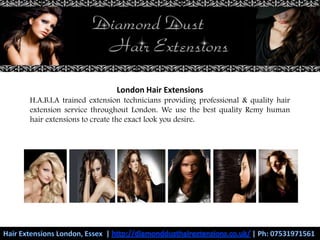 London Hair Extensions H.A.B.I.A trained extension technicians providing professional & quality hair extension service throughout London. We use the best quality Remy human hair extensions to create the exact look you desire. Hair Extensions London, Essex  | http://diamonddusthairextensions.co.uk/ | Ph: 07531971561 
