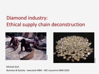 Diamondindustry:Ethicalsupplychaindeconstruction deepchi1 Swamibu Michael Eich  Business & Society - executive MBA - HEC Lausanne 2009-2010 
