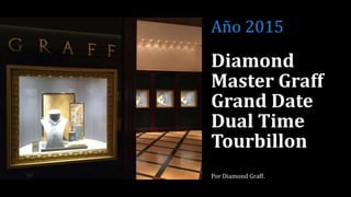 Diamond
Master Graff
Grand Date
Dual Time
Tourbillon
Por Diamond Graff.
Año 2015
 