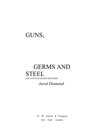 GUNS,
GERMS AND
STEELTHE FATES OF HUMAN SOCIETIES
Jared Diamond
W. W. Norton & Company
New York London
 