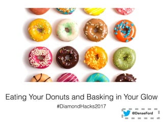 Eating Your Donuts and Basking in Your Glow
#DiamondHacks2017
@DenaeFord
 