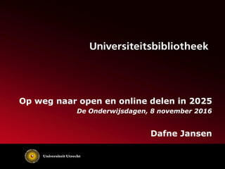 Op weg naar open en online delen in 2025
De Onderwijsdagen, 8 november 2016
Dafne Jansen
 
