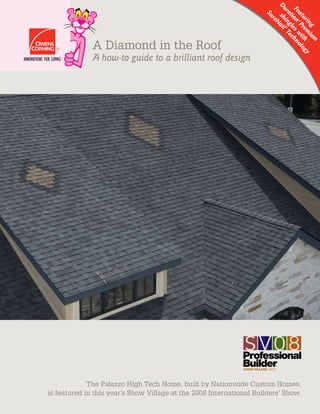 A Diamond in the Roof
A how-to guide to a brilliant roof design
Featuring
Duration
™Prem
ium
shinglesw
ith
SureNail®Technology
The Palazzo High Tech Home, built by Nationwide Custom Homes,
is featured in this year’s Show Village at the 2008 International Builders’ Show.
 