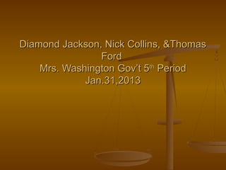 Diamond Jackson, Nick Collins, &Thomas
                Ford
    Mrs. Washington Gov’t 5th Period
             Jan.31,2013
 