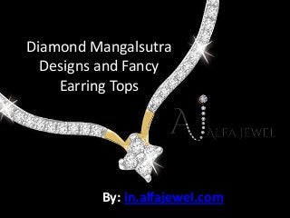 Diamond Mangalsutra
  Designs and Fancy
    Earring Tops




         By: in.alfajewel.com
 
