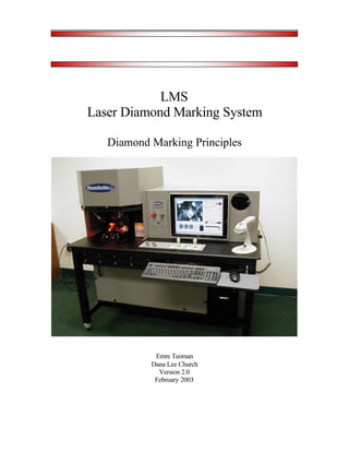 LMS
Laser Diamond Marking System

   Diamond Marking Principles




            Emre Teoman
           Dana Lee Church
             Version 2.0
            February 2003
 