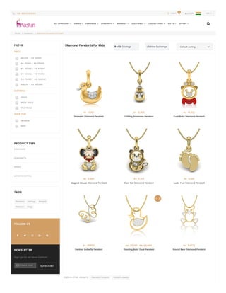 Home | Pendants | Diamond Pendants For Kids
Explore other designs : Diamond Pendants   Pendant Jewelry  
Diamond Pendants For Kids 9 of 12 Desings Lifetime Exchange Default sorting 
Rs  13,157
Seaswan Diamond Pendant
Rs  10,815
Chilling Snowman Pendant
Rs  14,527
Cute Baby Diamond Pendant
Rs  8,385
Magical Mouse Diamond Pendant
Rs  11,219
Cool Cat Diamond Pendant
Rs  9,105
Lucky Feet Diamond Pendant
Rs  19,950
Fantasy Butterfly Pendant
Rs  20,160 Rs  22,400
Dazzling Baby Duck Pendant
Rs  54,172
Round Bear Diamond Pendant
FILTER
PRICE
BELOW - RS 10000
RS 10000 - RS 25000
RS 25000 - RS 50000
RS 50000 - RS 75000
RS 75000 - RS 100000
ABOVE - RS 100000
MATERIAL
GOLD
ROSE GOLD
PLATINUM
SHOP FOR
WOMEN
MEN
PRODUCT TYPE
EARRINGS
PENDANTS
RINGS
MANGALSUTRA
TAGS
Pendants Earrings Bangles
Platinum Rings
FOLLOW US
    
NEWSLETTER
Sign up for all news fashion!
SUBSCRIBE!Enter e-mail
10% Off
ALL JEWELLERY  RINGS  EARRINGS  PENDANTS  BANGLES  SOLITAIRES  COLLECTIONS  GIFTS  OFFERS  
 LOGIN INR  +91 9822142939  CART
0
 