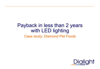 Payback in less than 2 years
     with LED lighting
  Case study: Diamond Pet Foods
 