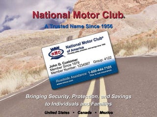 National Motor Club® A Trusted Name Since 1956 Bringing Security, Protection, and Savings to Individuals and Families United States   •   Canada   •   Mexico 