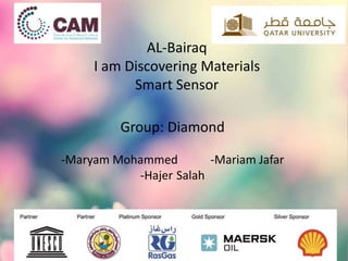 AL-Bairaq
I am Discovering Materials
Smart Sensor
Group: Diamond
-Maryam Mohammed -Mariam Jafar
-Hajer Salah
 