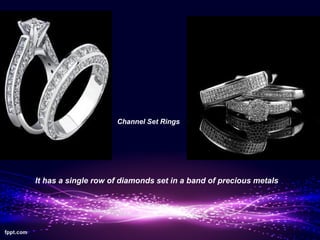 Channel Set Rings




It has a single row of diamonds set in a band of precious metals
 