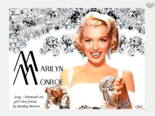 Song  : Diamonds are girl’s best friend,  by Marilyn Monroe  Click 
