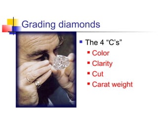 Grading diamonds
 The 4 “C’s”
 Color
 Clarity
 Cut
 Carat weight
 