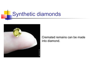 Synthetic diamonds
Cremated remains can be made
into diamond.
 