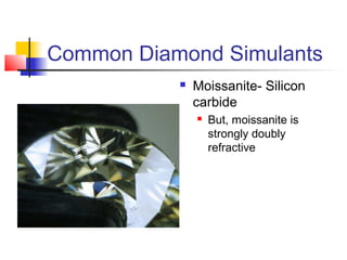 Common Diamond Simulants
 Moissanite- Silicon
carbide
 But, moissanite is
strongly doubly
refractive
 