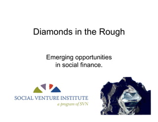 Diamonds in the Rough

  Emerging opportunities
    in social finance.