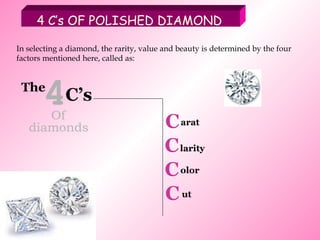 diamonds The C C C C 4 C’s Of 4 C’s OF POLISHED DIAMOND In selecting a diamond, the rarity, value and beauty is determined by the four factors mentioned here, called as: arat larity olor ut 