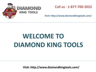 Call us : 1-877-700-2022
Visit: http://www.diamondkingtools.com/
Visit: http://www.diamondkingtools.com/
WELCOME TO
DIAMOND KING TOOLS
 