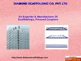 http://www.diamondscaffoldings.com
An Exporter & Manufacturer Of
Scaffoldings, Pressed Couplers
DIAMOND SCAFFOLDING CO. PVT. LTDDIAMOND SCAFFOLDING CO. PVT. LTD
 