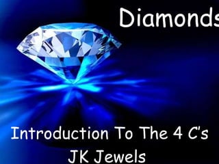 Diamonds
Introduction To The 4 C’s
JK Jewels
 